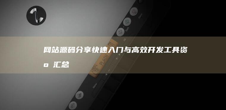 网站源码分享：快速入门与高效开发工具资源汇总